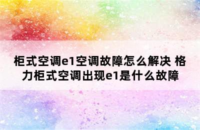 柜式空调e1空调故障怎么解决 格力柜式空调出现e1是什么故障